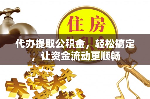雾台代办提取公积金，轻松搞定，让资金流动更顺畅