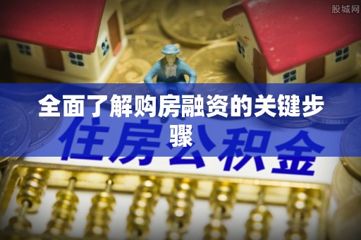 雾台全面了解购房融资的关键步骤