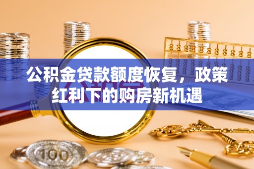 雾台公积金贷款额度恢复，政策红利下的购房新机遇