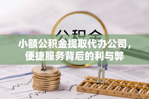 雾台小额公积金提取代办公司，便捷服务背后的利与弊