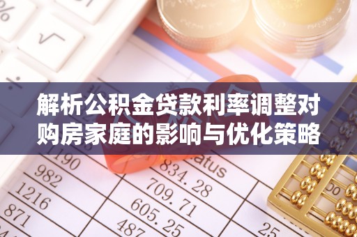 雾台解析公积金贷款利率调整对购房家庭的影响与优化策略