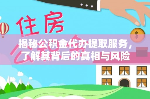 雾台揭秘公积金代办提取服务，了解其背后的真相与风险