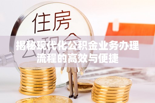 雾台揭秘现代化公积金业务办理流程的高效与便捷
