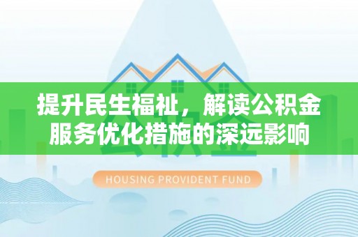 雾台提升民生福祉，解读公积金服务优化措施的深远影响