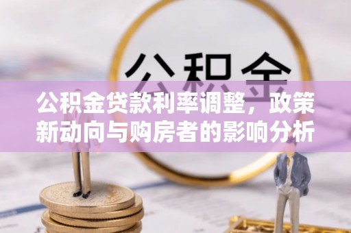 雾台公积金贷款利率调整，政策新动向与购房者的影响分析