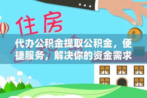 雾台代办公积金提取公积金，便捷服务，解决你的资金需求