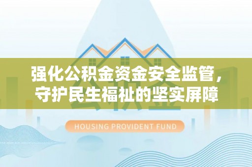 雾台强化公积金资金安全监管，守护民生福祉的坚实屏障