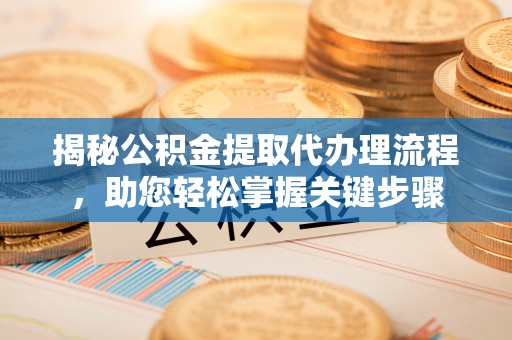 雾台揭秘公积金提取代办理流程，助您轻松掌握关键步骤