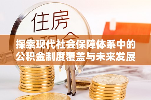雾台探索现代社会保障体系中的公积金制度覆盖与未来发展