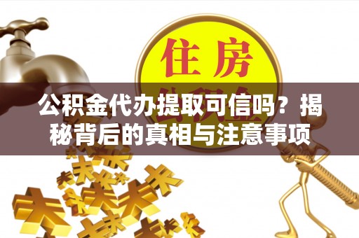 雾台公积金代办提取可信吗？揭秘背后的真相与注意事项
