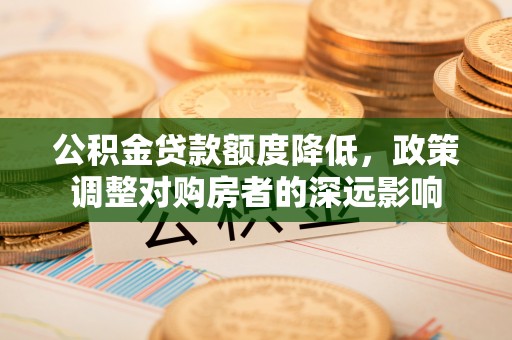 雾台公积金贷款额度降低，政策调整对购房者的深远影响