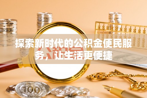 雾台探索新时代的公积金便民服务，让生活更便捷