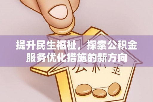 雾台提升民生福祉，探索公积金服务优化措施的新方向