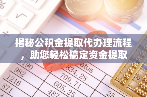 雾台揭秘公积金提取代办理流程，助您轻松搞定资金提取