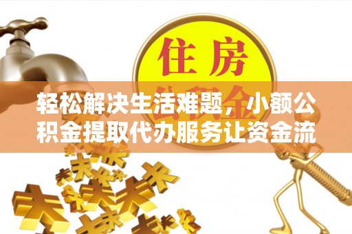 雾台轻松解决生活难题，小额公积金提取代办服务让资金流动更便捷