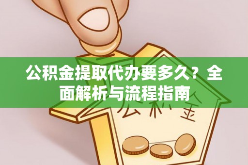 雾台公积金提取代办要多久？全面解析与流程指南