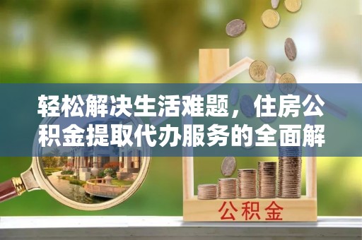 雾台轻松解决生活难题，住房公积金提取代办服务的全面解析