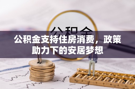 雾台公积金支持住房消费，政策助力下的安居梦想