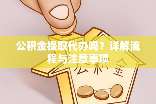 雾台公积金提取代办吗？详解流程与注意事项