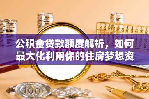 雾台公积金贷款额度解析，如何最大化利用你的住房梦想资金