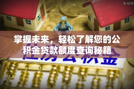 雾台掌握未来，轻松了解您的公积金贷款额度查询秘籍