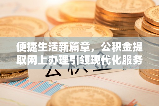 雾台便捷生活新篇章，公积金提取网上办理引领现代化服务