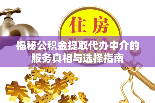 雾台揭秘公积金提取代办中介的服务真相与选择指南