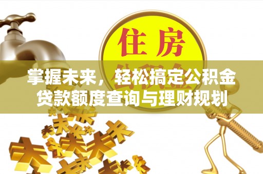 雾台掌握未来，轻松搞定公积金贷款额度查询与理财规划