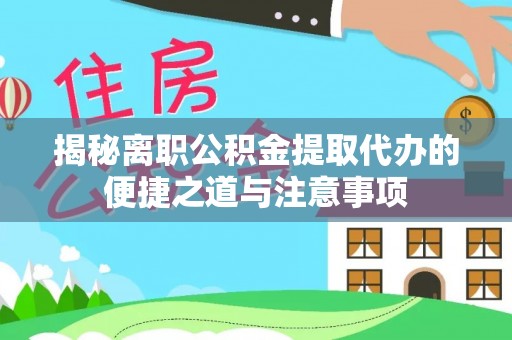 雾台揭秘离职公积金提取代办的便捷之道与注意事项