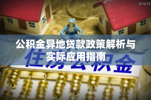 雾台公积金异地贷款政策解析与实际应用指南