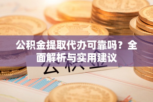 雾台公积金提取代办可靠吗？全面解析与实用建议