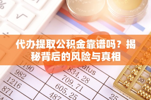 雾台代办提取公积金靠谱吗？揭秘背后的风险与真相