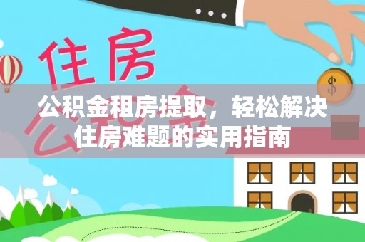 雾台公积金租房提取，轻松解决住房难题的实用指南