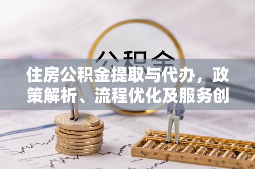 雾台住房公积金提取与代办，政策解析、流程优化及服务创新