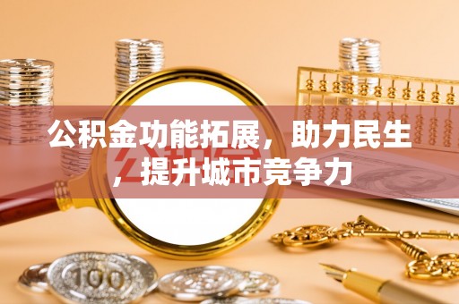 雾台公积金功能拓展，助力民生，提升城市竞争力