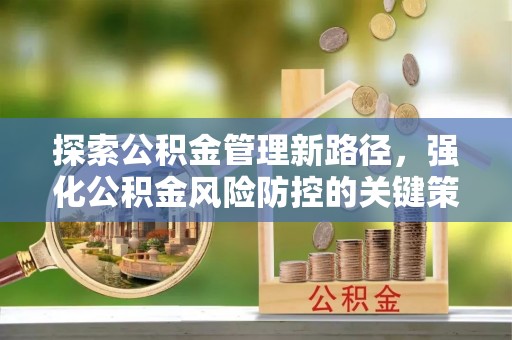 雾台探索公积金管理新路径，强化公积金风险防控的关键策略