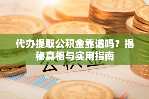 雾台代办提取公积金靠谱吗？揭秘真相与实用指南