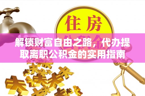 雾台解锁财富自由之路，代办提取离职公积金的实用指南