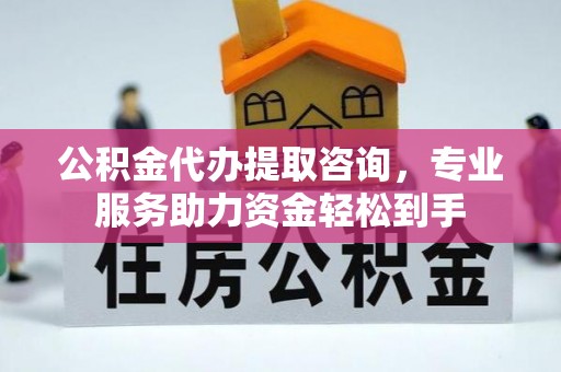 雾台公积金代办提取咨询，专业服务助力资金轻松到手