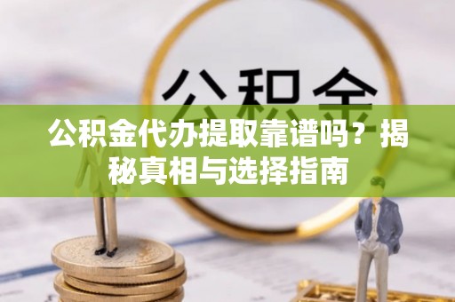 雾台公积金代办提取靠谱吗？揭秘真相与选择指南