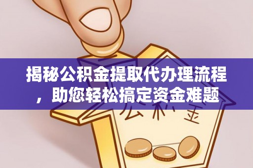 雾台揭秘公积金提取代办理流程，助您轻松搞定资金难题