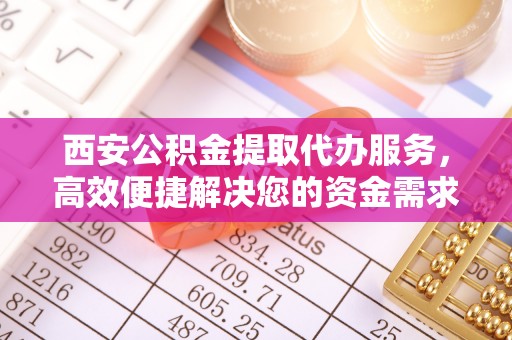 雾台西安公积金提取代办服务，高效便捷解决您的资金需求