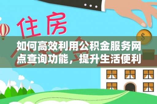 雾台如何高效利用公积金服务网点查询功能，提升生活便利性