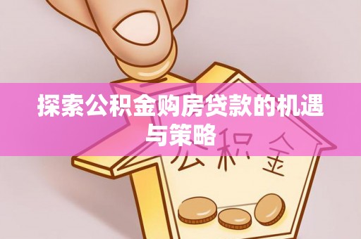 雾台探索公积金购房贷款的机遇与策略