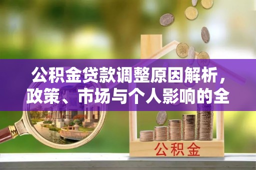 雾台公积金贷款调整原因解析，政策、市场与个人影响的全面解读